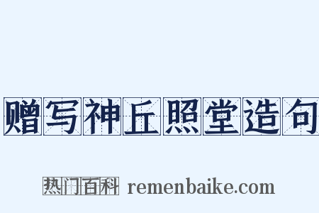 赠写神丘照堂造句是什么意思的图片